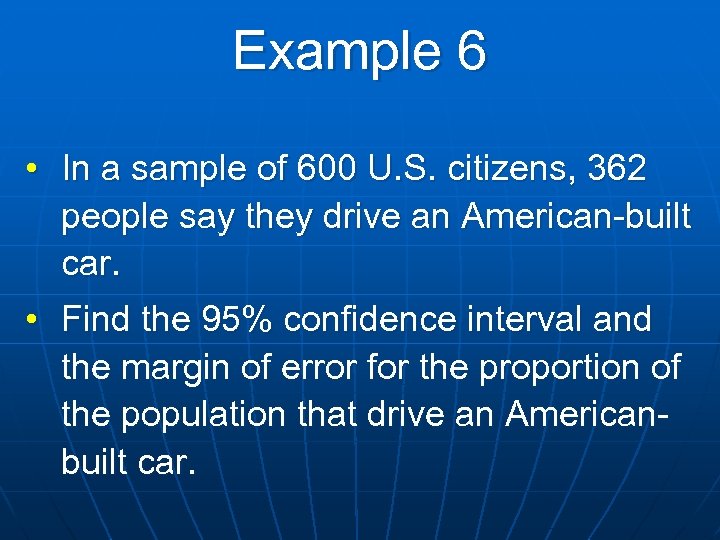 Example 6 • In a sample of 600 U. S. citizens, 362 people say
