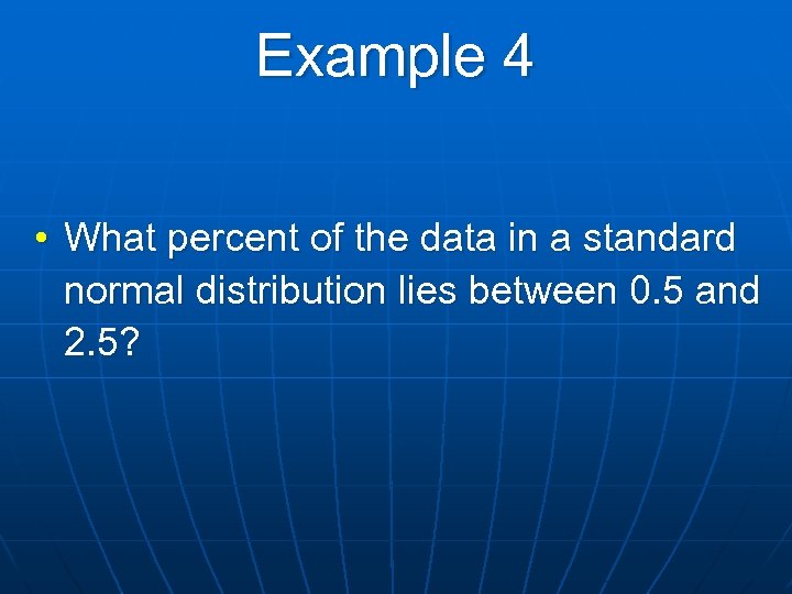 Example 4 • What percent of the data in a standard normal distribution lies