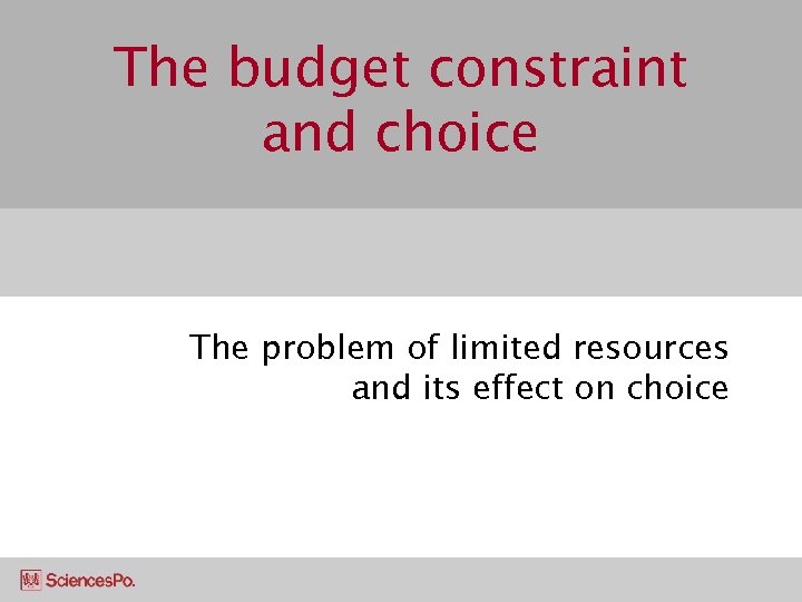 The budget constraint and choice The problem of limited resources and its effect on