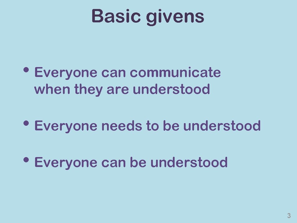 Basic givens • Everyone can communicate when they are understood • Everyone needs to