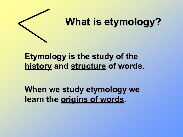 What is etymology? Etymology is the study of the history and structure of words.