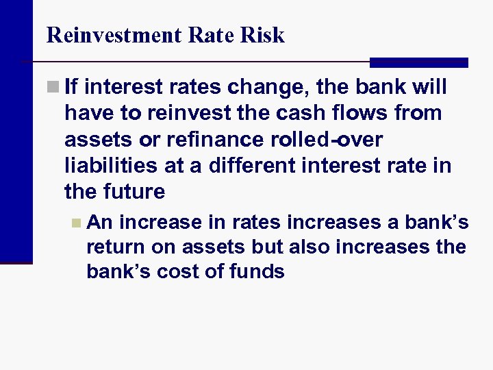 Reinvestment Rate Risk n If interest rates change, the bank will have to reinvest