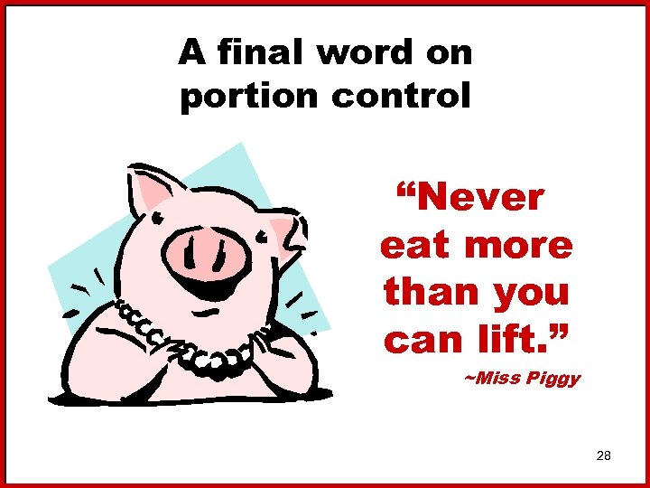 A final word on portion control “Never eat more than you can lift. ”