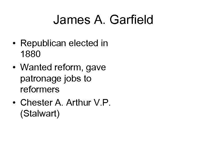James A. Garfield • Republican elected in 1880 • Wanted reform, gave patronage jobs