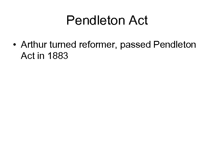 Pendleton Act • Arthur turned reformer, passed Pendleton Act in 1883 