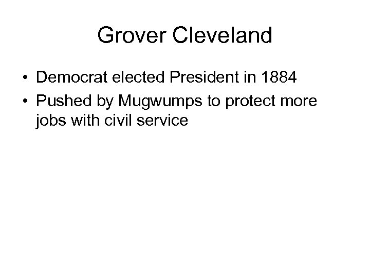 Grover Cleveland • Democrat elected President in 1884 • Pushed by Mugwumps to protect