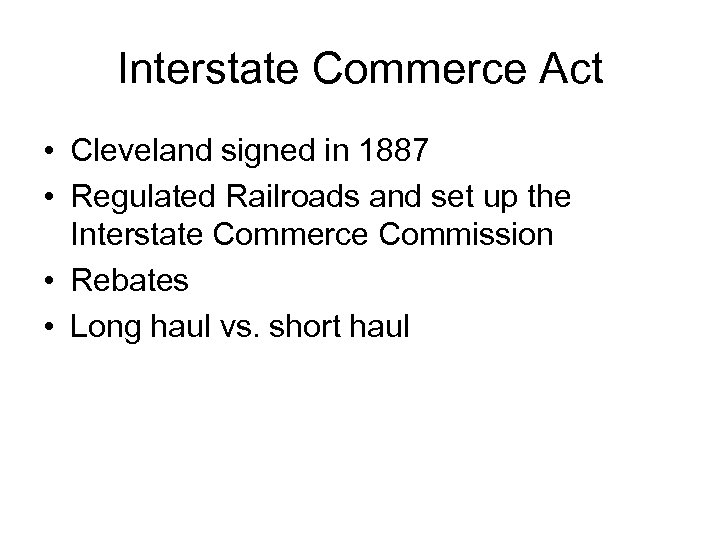 Interstate Commerce Act • Cleveland signed in 1887 • Regulated Railroads and set up