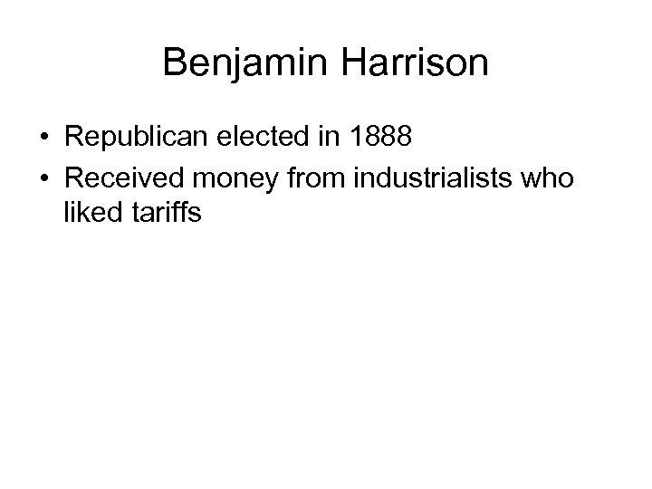 Benjamin Harrison • Republican elected in 1888 • Received money from industrialists who liked