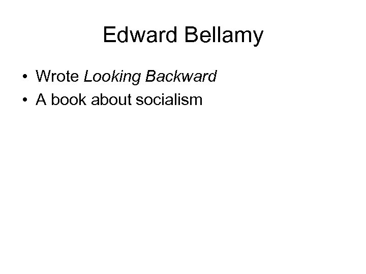 Edward Bellamy • Wrote Looking Backward • A book about socialism 