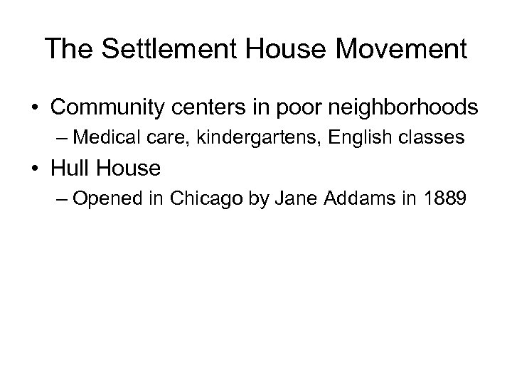 The Settlement House Movement • Community centers in poor neighborhoods – Medical care, kindergartens,