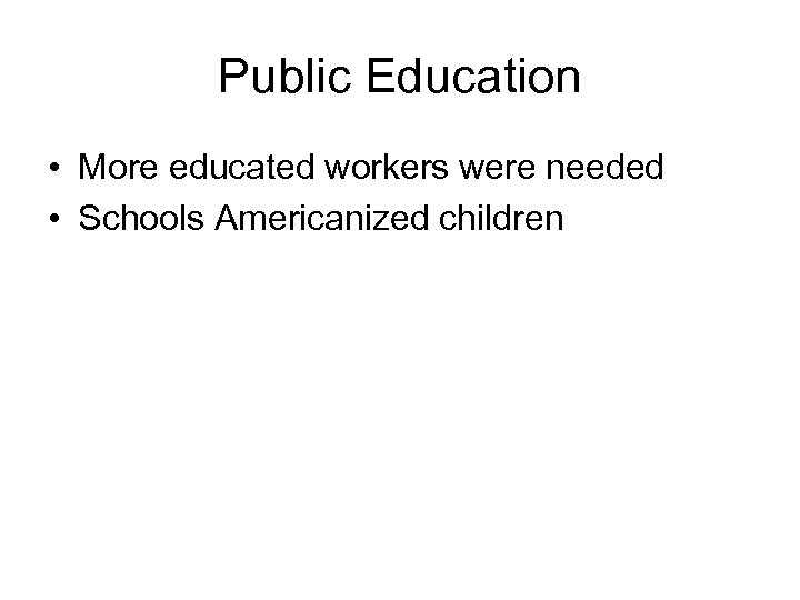 Public Education • More educated workers were needed • Schools Americanized children 