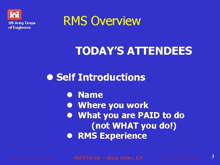 US Army Corps of Engineers RMS Overview TODAY’S ATTENDEES l Self Introductions l Name