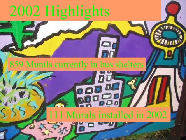 2002 Highlights 859 Murals currently in bus shelters 111 Murals installed in 2002 