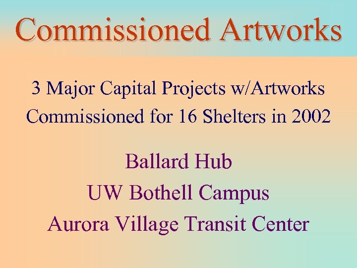 Commissioned Artworks 3 Major Capital Projects w/Artworks Commissioned for 16 Shelters in 2002 Ballard