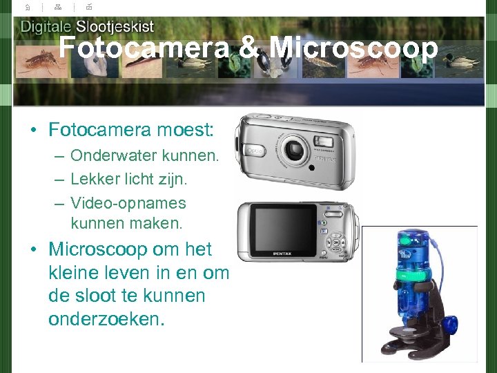 Fotocamera & Microscoop • Fotocamera moest: – Onderwater kunnen. – Lekker licht zijn. –