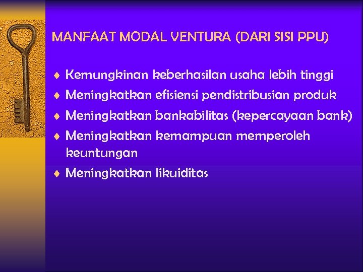 MANFAAT MODAL VENTURA (DARI SISI PPU) ¨ Kemungkinan keberhasilan usaha lebih tinggi ¨ Meningkatkan