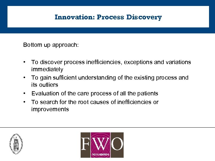 Innovation: Process Discovery Bottom up approach: • To discover process inefficiencies, exceptions and variations