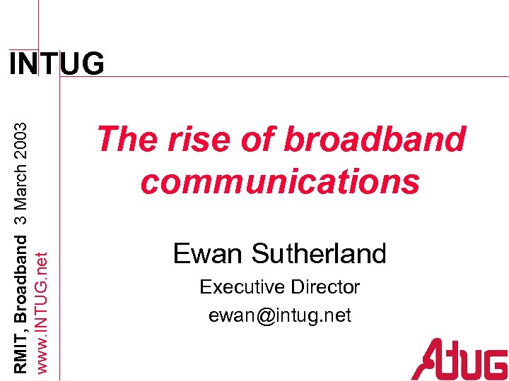 RMIT, Broadband 3 March 2003 www. INTUG. net INTUG The rise of broadband communications