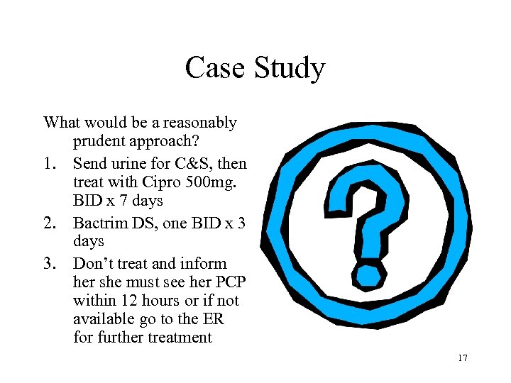 Case Study What would be a reasonably prudent approach? 1. Send urine for C&S,