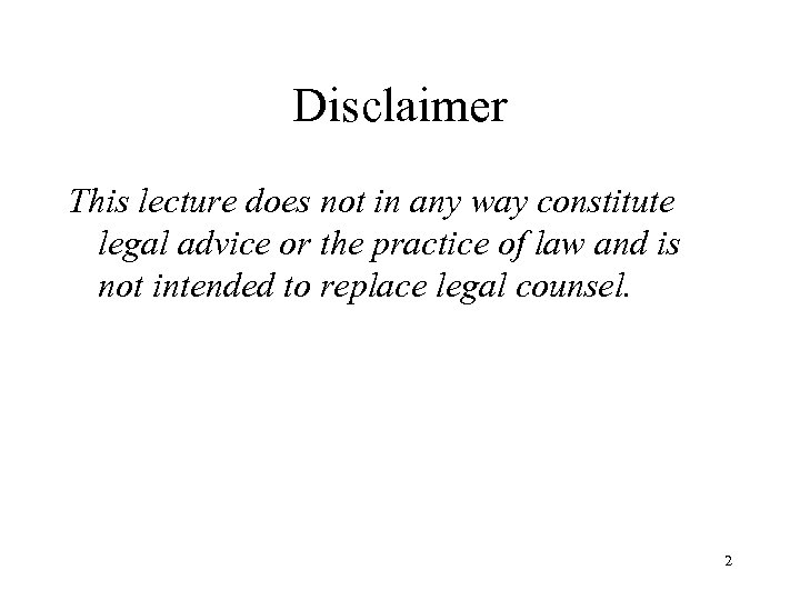 Disclaimer This lecture does not in any way constitute legal advice or the practice