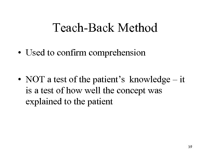 Teach-Back Method • Used to confirm comprehension • NOT a test of the patient’s