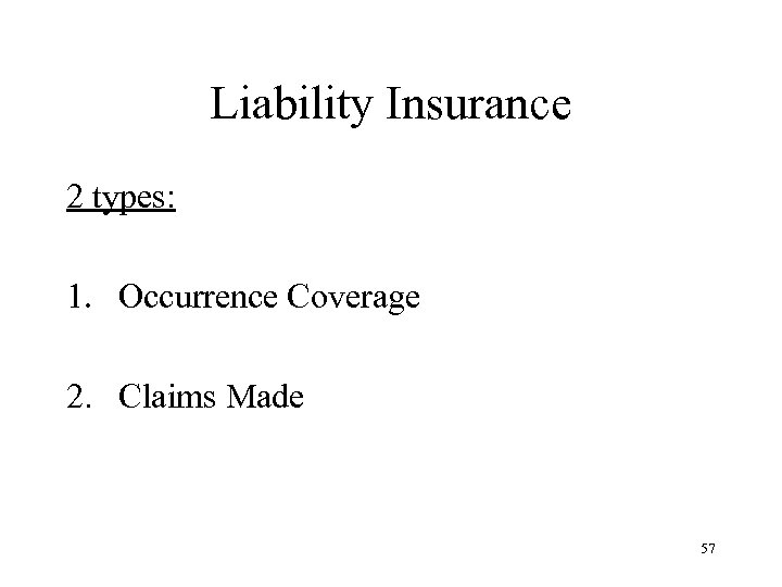 Liability Insurance 2 types: 1. Occurrence Coverage 2. Claims Made 57 