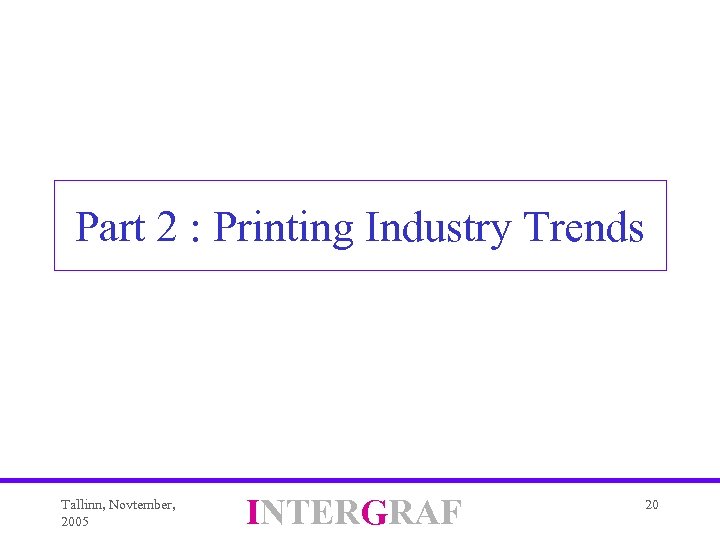Part 2 : Printing Industry Trends Tallinn, Novtember, 2005 INTERGRAF 20 