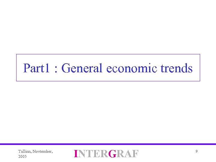 Part 1 : General economic trends Tallinn, Novtember, 2005 INTERGRAF 9 