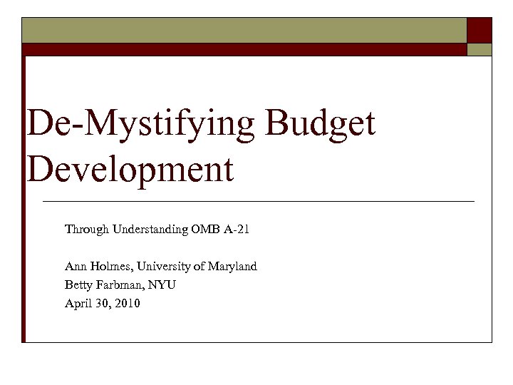 De-Mystifying Budget Development Through Understanding OMB A-21 Ann Holmes, University of Maryland Betty Farbman,