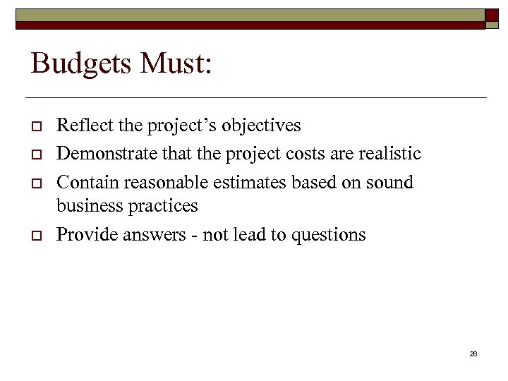 Budgets Must: o o Reflect the project’s objectives Demonstrate that the project costs are