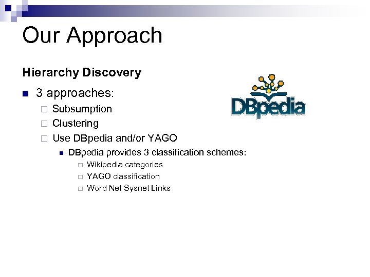 Our Approach Hierarchy Discovery n 3 approaches: Subsumption ¨ Clustering ¨ Use DBpedia and/or