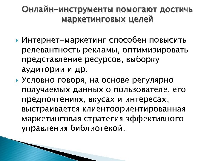 Онлайн-инструменты помогают достичь маркетинговых целей Интернет-маркетинг способен повысить релевантность рекламы, оптимизировать представление ресурсов, выборку