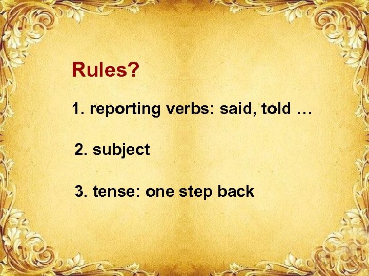 Rules? 1. reporting verbs: said, told … 2. subject 3. tense: one step back