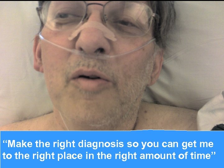 “Make the right diagnosis so you can get me to the right place in