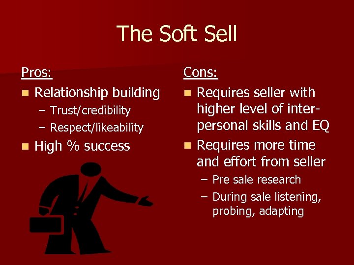 The Soft Sell Pros: n Relationship building – Trust/credibility – Respect/likeability n High %