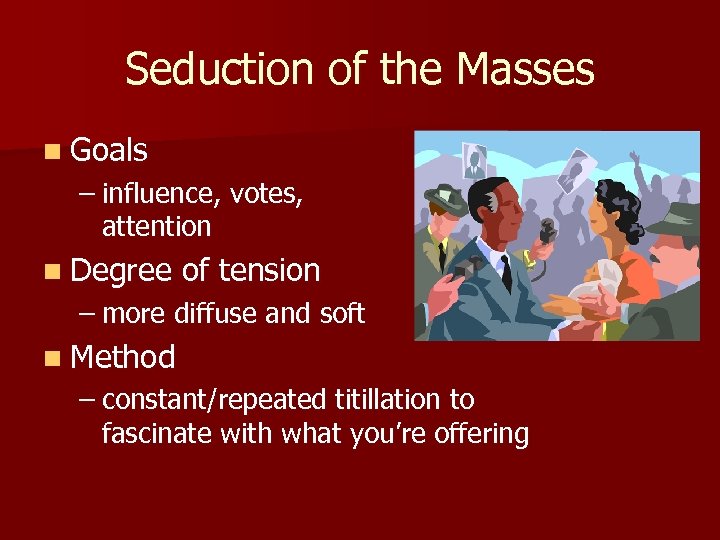 Seduction of the Masses n Goals – influence, votes, attention n Degree of tension