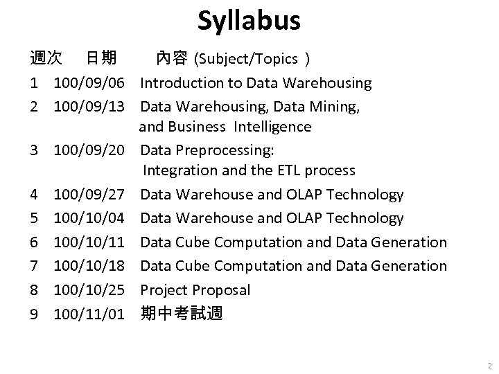 Syllabus 週次 日期 內容（ Subject/Topics） 1 100/09/06 Introduction to Data Warehousing 2 100/09/13 Data