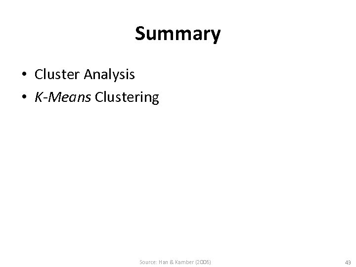 Summary • Cluster Analysis • K-Means Clustering Source: Han & Kamber (2006) 43 