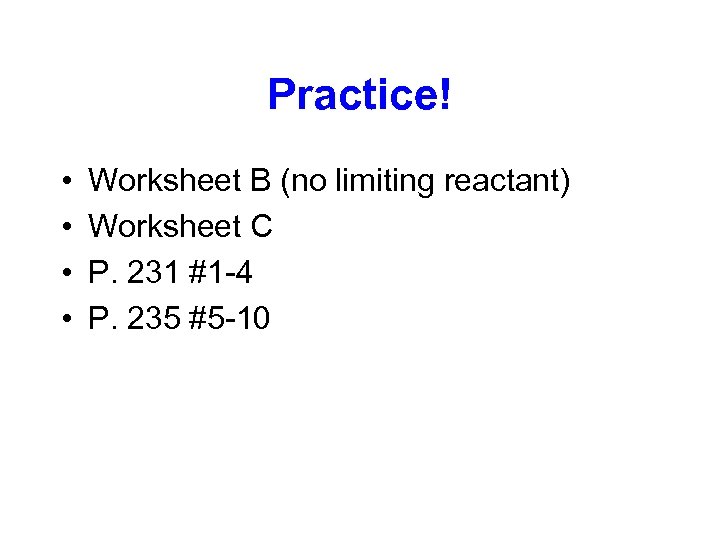 Practice! • • Worksheet B (no limiting reactant) Worksheet C P. 231 #1 -4