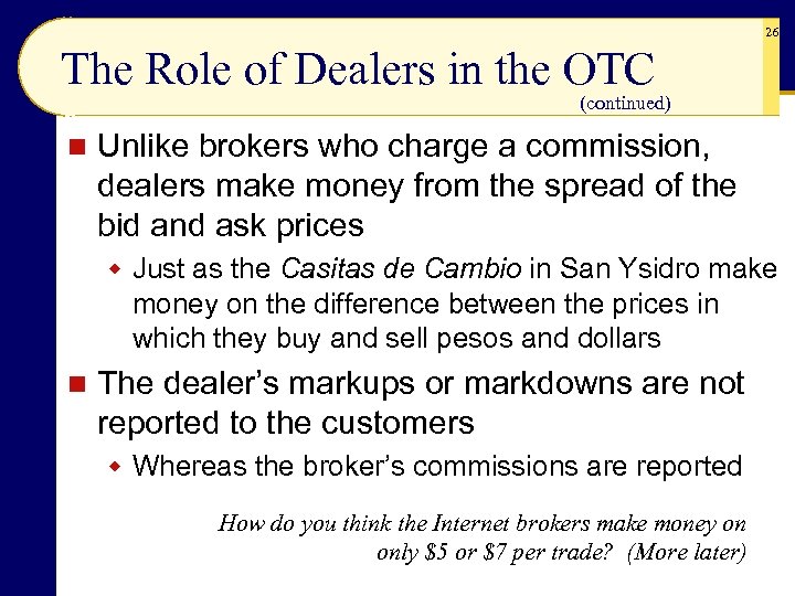 26 The Role of Dealers in the OTC (continued) n Unlike brokers who charge