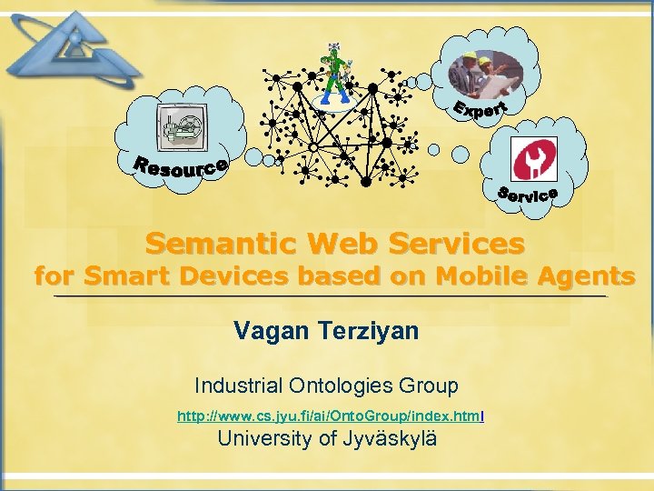 Semantic Web Services for Smart Devices based on Mobile Agents Vagan Terziyan Industrial Ontologies