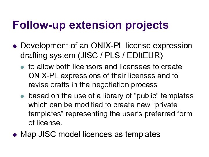 Follow-up extension projects l Development of an ONIX-PL license expression drafting system (JISC /