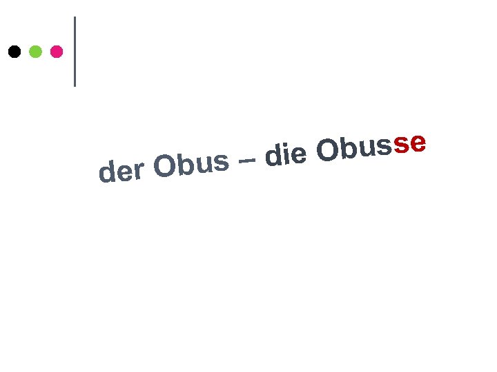 de Obusse s – die r Obu 