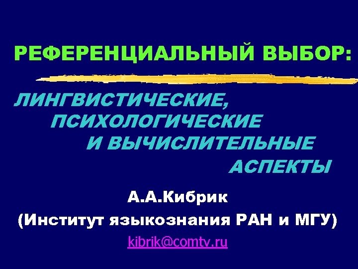РЕФЕРЕНЦИАЛЬНЫЙ ВЫБОР: ЛИНГВИСТИЧЕСКИЕ, ПСИХОЛОГИЧЕСКИЕ И ВЫЧИСЛИТЕЛЬНЫЕ АСПЕКТЫ А. А. Кибрик (Институт языкознания РАН и