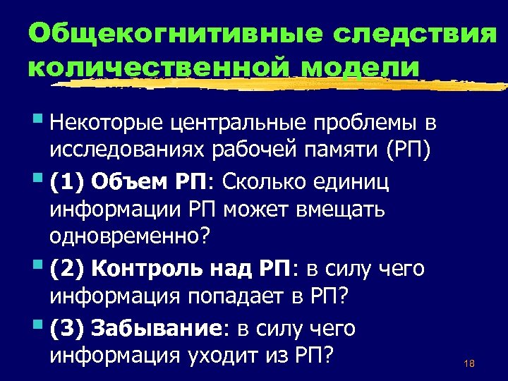 Общекогнитивные следствия количественной модели § Некоторые центральные проблемы в исследованиях рабочей памяти (РП) §