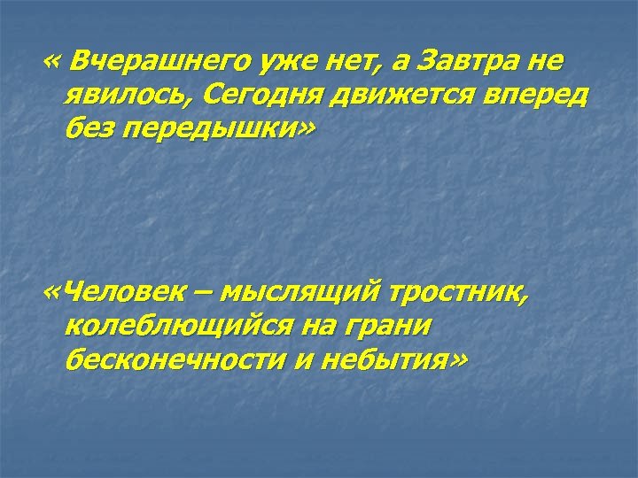  « Вчерашнего уже нет, а Завтра не явилось, Сегодня движется вперед без передышки»