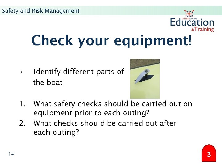 Safety and Risk Management Check your equipment! • Identify different parts of the boat