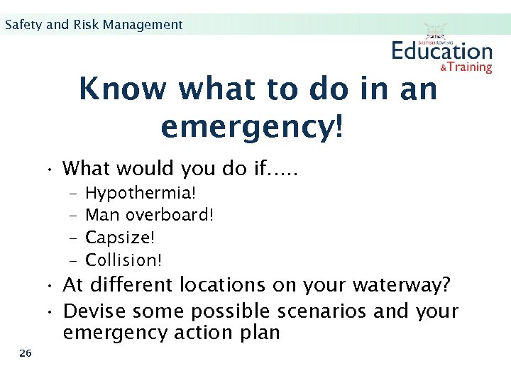 Safety and Risk Management Know what to do in an emergency! • What would