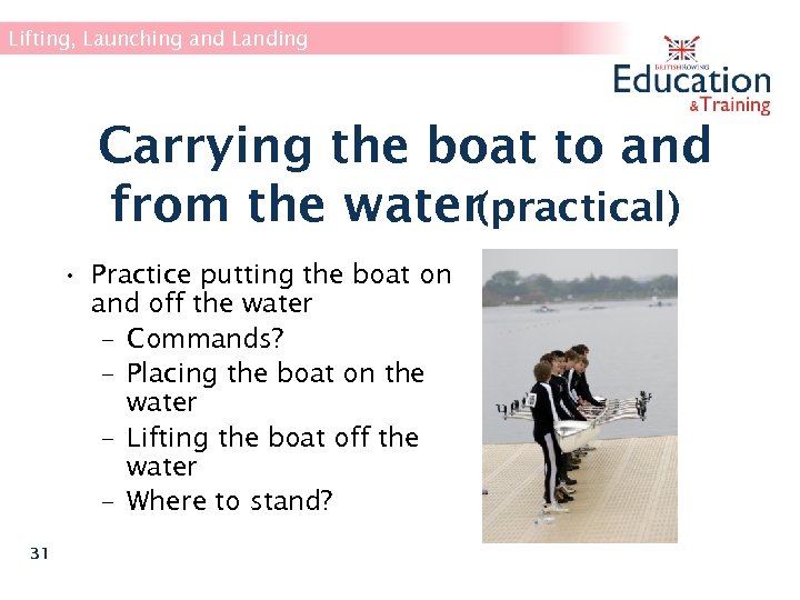 Lifting, Launching and Landing Carrying the boat to and from the water(practical) • Practice