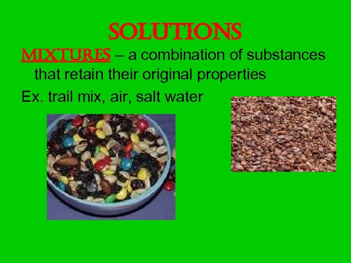 solutions Mixtures – a combination of substances that retain their original properties Ex. trail